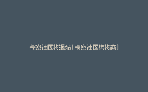 卡密社区货源站(卡密社区供货商)