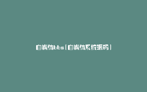 自媒体bbs(自媒体系统源码)