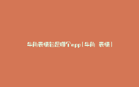 牛角表情包是哪个app(牛角 表情)