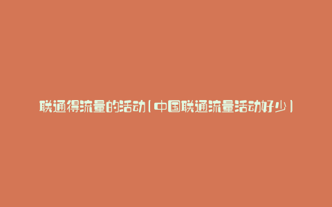 联通得流量的活动(中国联通流量活动好少)