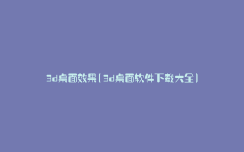 3d桌面效果(3d桌面软件下载大全)
