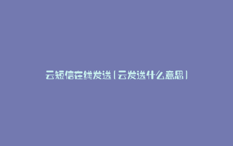 云短信在线发送(云发送什么意思)
