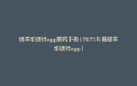 赚手机赚钱app源码下载(2021年最新手机赚钱app)