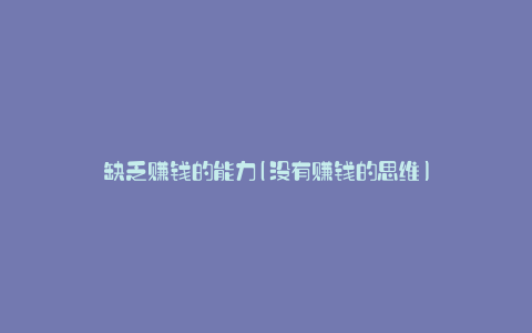 缺乏赚钱的能力(没有赚钱的思维)