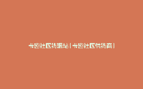 卡密社区货源站(卡密社区供货商)