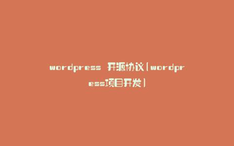 wordpress 开源协议(wordpress项目开发)