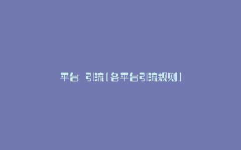 平台 引流(各平台引流规则)