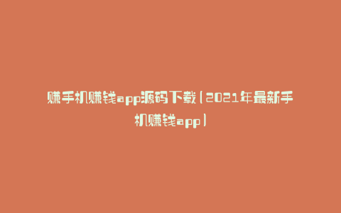 赚手机赚钱app源码下载(2021年最新手机赚钱app)