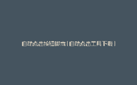 自动点击按钮脚本(自动点击工具下载)