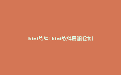 kimi软件(kimi软件最新版本)