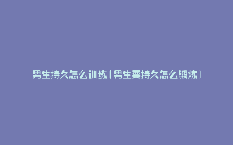 男生持久怎么训练(男生要持久怎么锻炼)