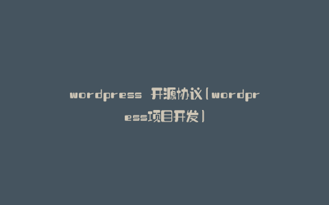 wordpress 开源协议(wordpress项目开发)