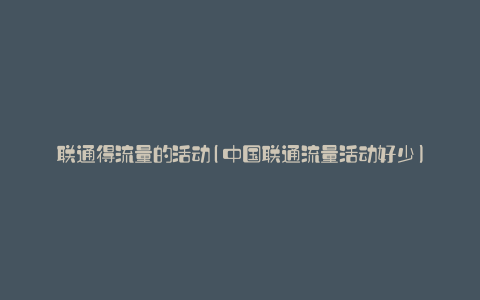 联通得流量的活动(中国联通流量活动好少)