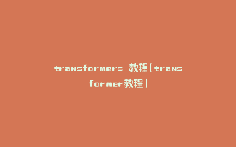 transformers 教程(transformer教程)