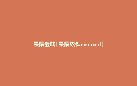 录屏截取(录屏软件record)