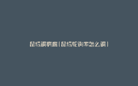 鼠标调亮度(鼠标轮询率怎么调)