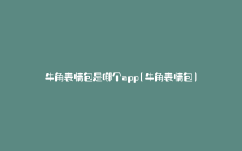 牛角表情包是哪个app(牛角表情包)