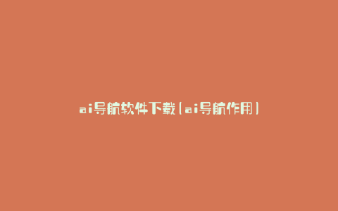 ai导航软件下载(ai导航作用)