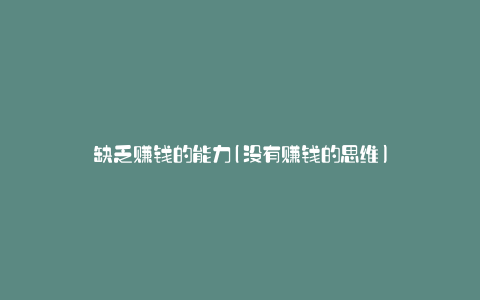 缺乏赚钱的能力(没有赚钱的思维)
