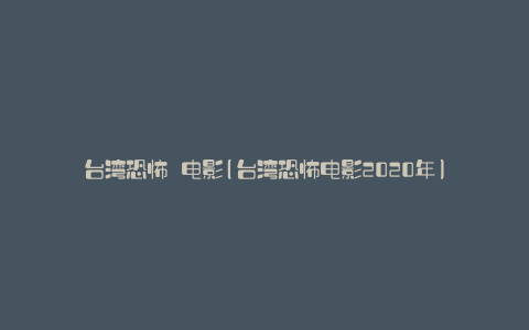 台湾恐怖 电影(台湾恐怖电影2020年)