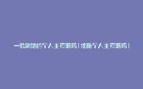 一款简洁的个人主页源码(炫酷个人主页源码)