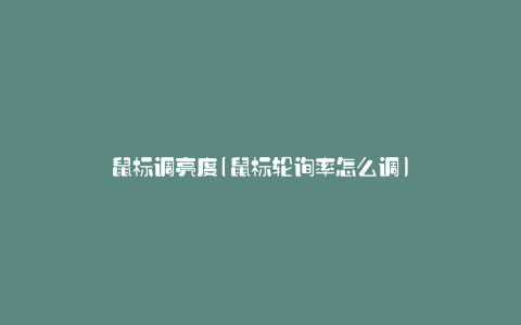 鼠标调亮度(鼠标轮询率怎么调)