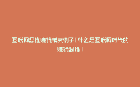 互联网思维赚钱模式例子(什么是互联网时代的赚钱思维)