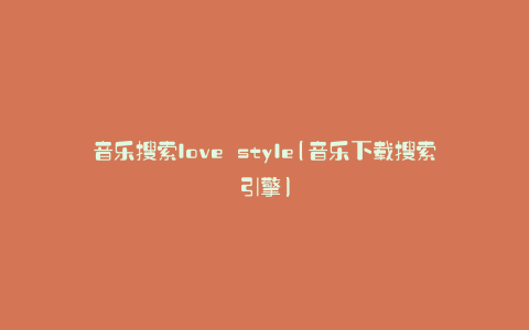 音乐搜索love style(音乐下载搜索引擎)