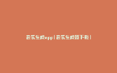 音乐生成app(音乐生成器下载)