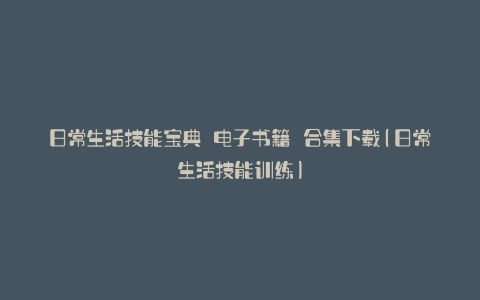 日常生活技能宝典 电子书籍 合集下载(日常生活技能训练)