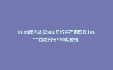 2025国考粉笔980系统班百度网盘(2022国考粉笔980系统班)