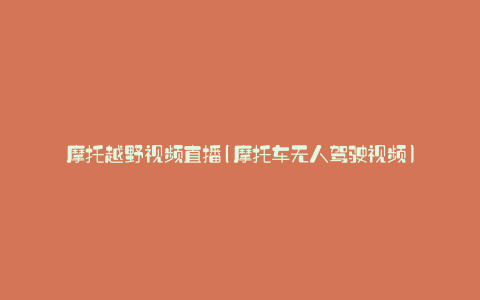 摩托越野视频直播(摩托车无人驾驶视频)