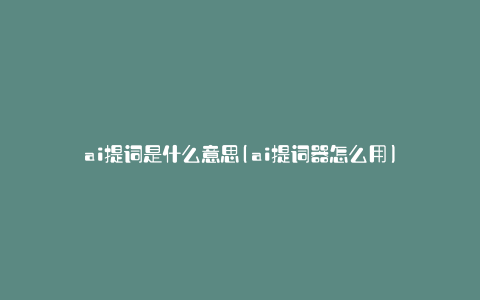 ai提词是什么意思(ai提词器怎么用)