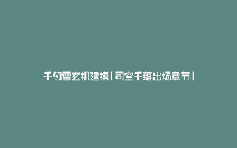 千仞雪玄机建模(司空千落出场章节)