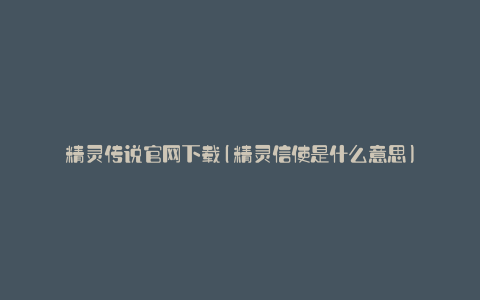 精灵传说官网下载(精灵信使是什么意思)