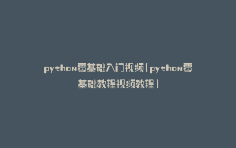 python零基础入门视频(python零基础教程视频教程)