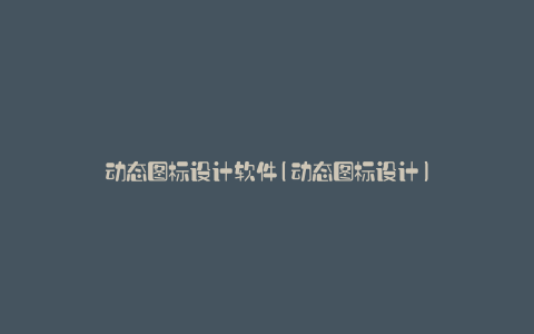 动态图标设计软件(动态图标设计)