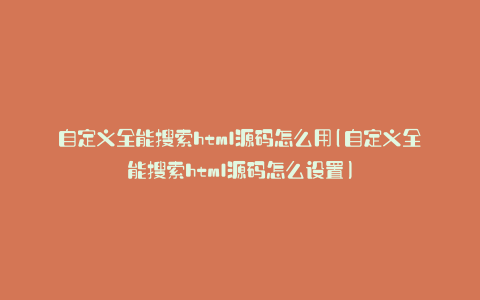 自定义全能搜索html源码怎么用(自定义全能搜索html源码怎么设置)