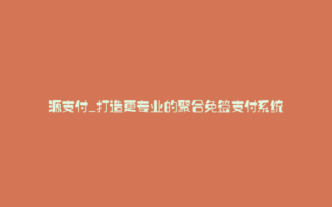 源支付_打造更专业的聚合免签支付系统