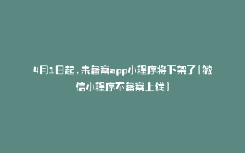 4月1日起,未备案app小程序将下架了(微信小程序不备案上线)