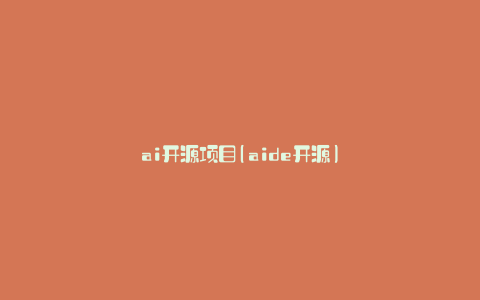 ai开源项目(aide开源)