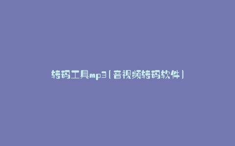 转码工具mp3(音视频转码软件)