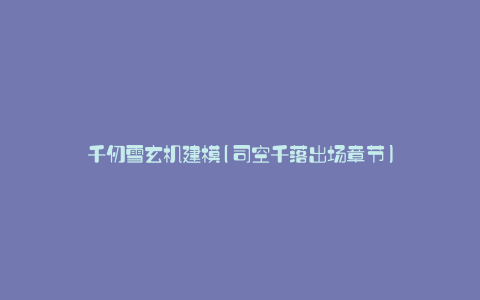 千仞雪玄机建模(司空千落出场章节)