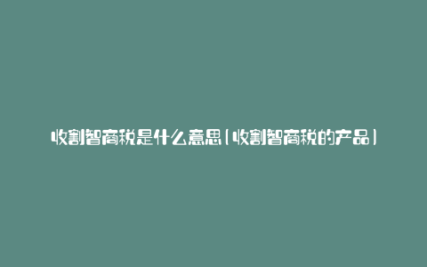 收割智商税是什么意思(收割智商税的产品)