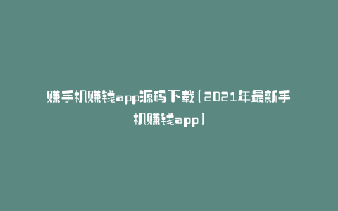赚手机赚钱app源码下载(2021年最新手机赚钱app)
