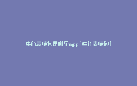 牛角表情包是哪个app(牛角表情包)
