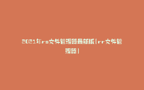 2021年rs文件管理器最新版(rr文件管理器)