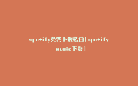 spotify免费下载歌曲(spotify music下载)