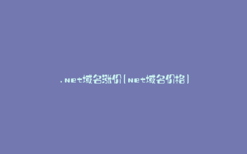 .net域名涨价(net域名价格)
