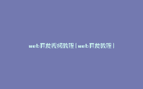 web开发视频教程(web开发教程)